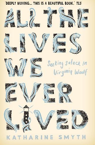 All the Lives We Ever Lived: Seeking Solace in Virginia Woolf (Paperback)