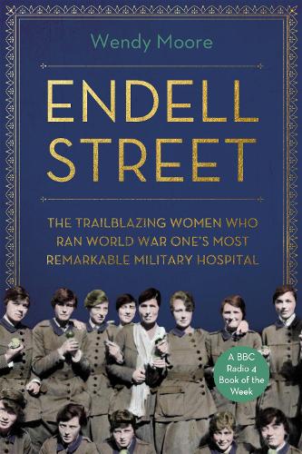 Endell Street: The Women Who Ran Britain’s Trailblazing Military Hospital (Hardback)