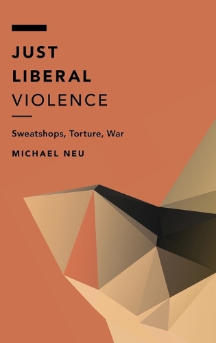Just Liberal Violence: Sweatshops, Torture, War - Off the Fence: Morality, Politics and Society (Hardback)