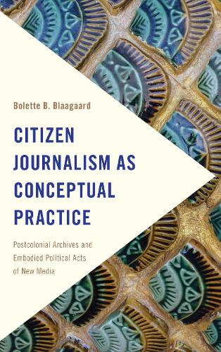 Citizen Journalism as Conceptual Practice: Postcolonial Archives and Embodied Political Acts of New Media (Paperback)