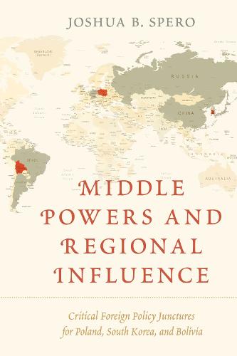 Middle Powers and Regional Influence: Critical Foreign Policy Junctures for Poland, South Korea, and Bolivia (Hardback)