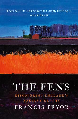 The Fens: Discovering England's Ancient Depths (Hardback)
