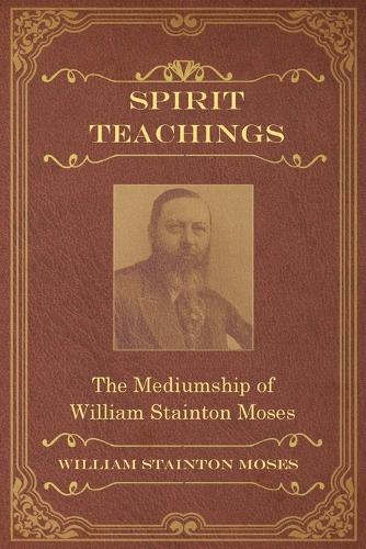 Spirit Teachings: Through the Mediumship of William Stainton Moses (Paperback)