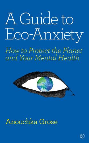 A Guide to Eco-Anxiety: How to Protect the Planet and Your Mental Health (Paperback)