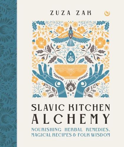 Slavic Kitchen Alchemy: Nourishing Herbal Remedies, Magical Recipes & Folk Wisdom (Hardback)