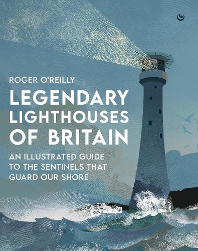 Legendary Lighthouses of Britain: An Illustrated Guide to the Sentinels that Guard Our Shore (Hardback)