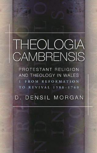 Theologia Cambrensis: Protestant Religion and Theology in Wales, Volume 1: From Reformation to Revival 1588-1760 (Paperback)