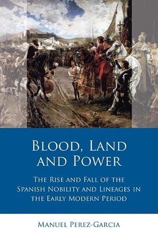 Blood, Land and Power: The Rise and Fall of the Spanish Nobility and Lineages in the Early Modern Period - Iberian and Latin American Studies (Hardback)