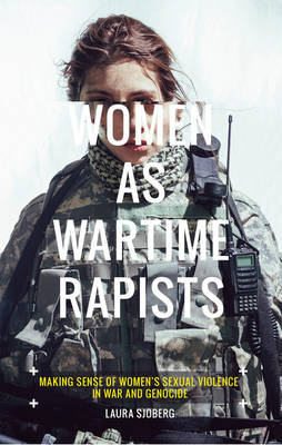 Women as Wartime Rapists: Making Sense of Women's Sexual Violence in War and Genocide (Hardback)
