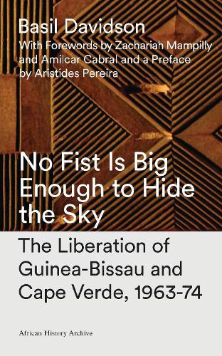 No Fist Is Big Enough to Hide the Sky: The Liberation of Guinea-Bissau and Cape Verde, 1963-74 - African History Archive (Hardback)