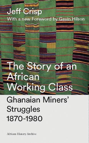 The Story of an African Working Class: Ghanaian Miners' Struggles 1870-1980 - African History Archive (Hardback)