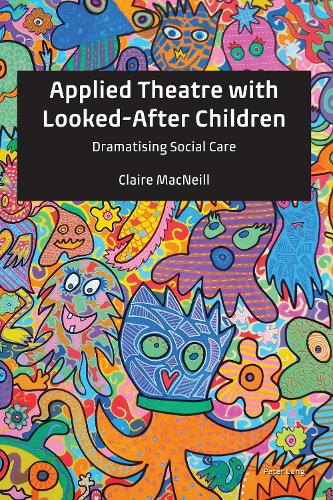 Applied Theatre with Looked-After Children: Dramatising Social Care (Hardback)