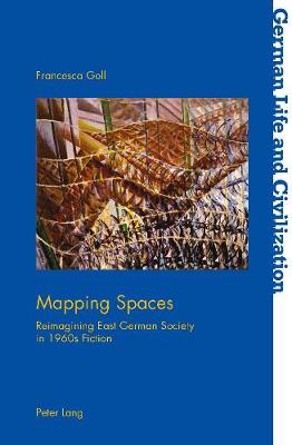 Mapping Spaces: Reimagining East German Society in 1960s Fiction - German Life & Civilization 67 (Paperback)
