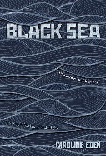Black Sea: Dispatches and Recipes - Through Darkness and Light (Hardback)