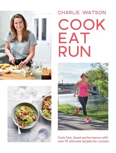 Cook, Eat, Run: Cook Fast, Boost Performance with Over 75 Ultimate Recipes for Runners (Paperback)
