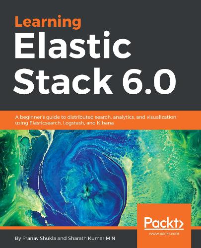 Learning Elastic Stack 6.0: A beginner's guide to distributed search, analytics, and visualization using Elasticsearch, Logstash and Kibana (Paperback)