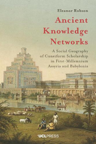 Ancient Knowledge Networks: A Social Geography of Cuneiform Scholarship in First-Millennium Assyria and Babylonia (Hardback)