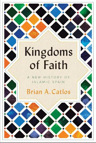 Kingdoms of Faith: A New History of Islamic Spain (Hardback)