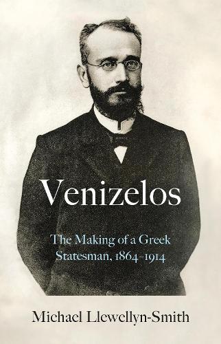 Venizelos: The Making of a Greek Statesman 1864-1914 (Hardback)