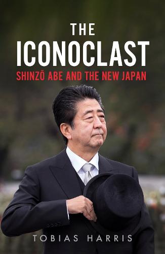 The Iconoclast: Shinzo Abe and the New Japan (Hardback)