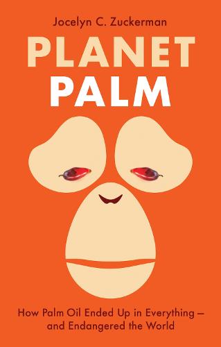 Planet Palm: How Palm Oil Ended Up in Everything—and Endangered the World (Hardback)