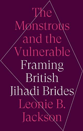 The Monstrous and the Vulnerable: Framing British Jihadi Brides (Hardback)