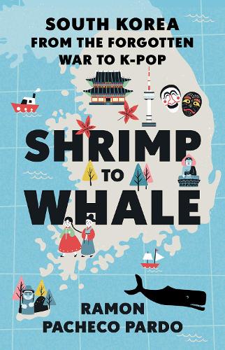Shrimp to Whale: South Korea from the Forgotten War to K-Pop (Hardback)