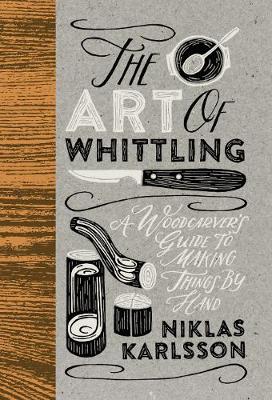 The Art of Whittling: A Woodcarver's Guide To Making Things By Hand (Hardback)