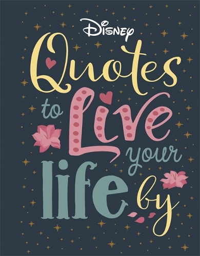 Disney Quotes to Live Your Life By: Words of wisdom from Disney's most inspirational characters - Shockwave (Hardback)