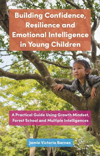 Building Confidence, Resilience and Emotional Intelligence in Young Children: A Practical Guide Using Growth Mindset, Forest School and Multiple Intelligences (Paperback)