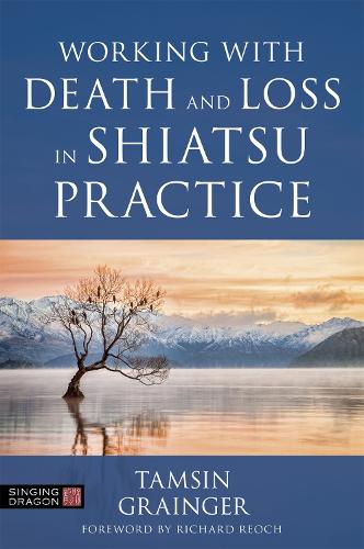 Working with Death and Loss in Shiatsu Practice: A Guide to Holistic Bodywork in Palliative Care (Paperback)