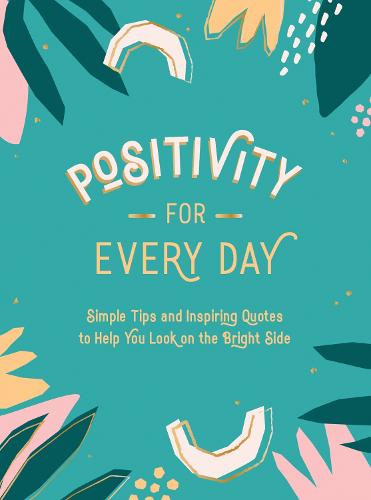 Positivity for Every Day: Simple Tips and Inspiring Quotes to Help You Look on the Bright Side (Hardback)