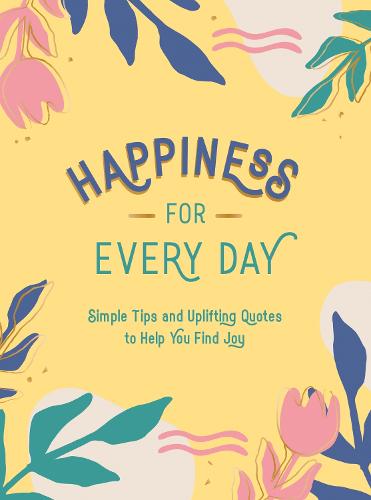 Happiness for Every Day: Simple Tips and Uplifting Quotes to Help You Find Joy (Hardback)