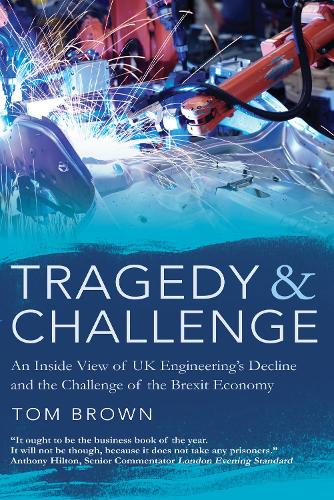 Tragedy & Challenge: An Inside View of UK Engineering's Decline and the Challenge of the Brexit Economy (Hardback)