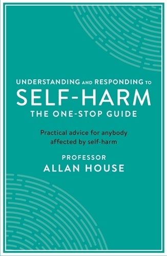 Understanding and Responding to Self-Harm: The One Stop Guide: Practical Advice for Anybody Affected by Self-Harm - One Stop Guides (Paperback)