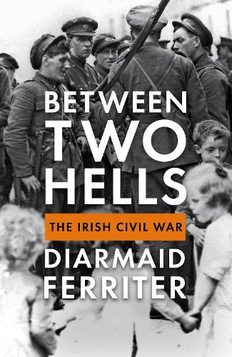 Between Two Hells: The Irish Civil War (Hardback)