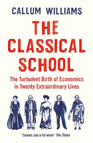 The Classical School: The Turbulent Birth of Economics  in Twenty Extraordinary Lives (Paperback)