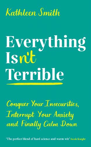Everything Isn't Terrible: Conquer Your Insecurities, Interrupt Your Anxiety and Finally Calm Down (Paperback)
