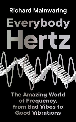 Everybody Hertz: The Amazing World of Frequency, from Bad Vibes to Good Vibrations (Hardback)
