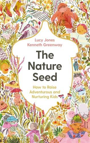 The Nature Seed: How to Raise Adventurous and Nurturing Kids (Hardback)