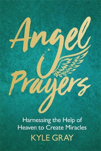 Angel Prayers: Harnessing the Help of Heaven to Create Miracles (Hardback)