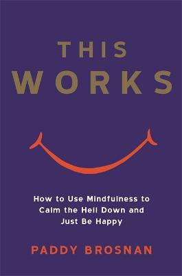 This Works: How to Use Mindfulness to Calm the Hell Down and Just Be Happy (Paperback)