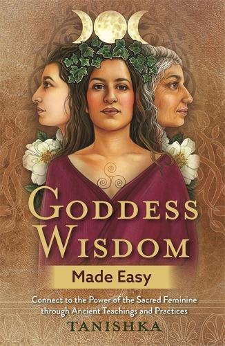 Goddess Wisdom Made Easy: Connect to the Power of the Sacred Feminine through Ancient Teachings and Practices (Paperback)
