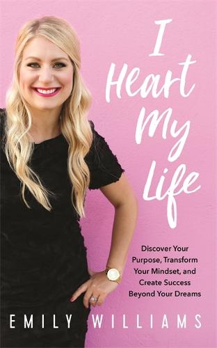 I Heart My Life: Discover Your Purpose, Transform Your Mindset, and Create Success Beyond Your Dreams (Hardback)