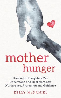 Mother Hunger: How Adult Daughters Can Understand and Heal from Lost Nurturance, Protection and Guidance (Paperback)