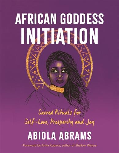 African Goddess Initiation: Sacred Rituals for Self-Love, Prosperity, and Joy (Paperback)