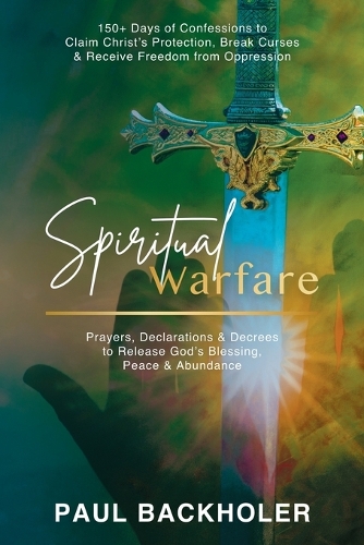 Spiritual Warfare, Prayers, Declarations and Decrees to Release God's Blessing, Peace and Abundance: 150+ Days of Confessions to Claim Christ's Protection, Break Curses and Receive Freedom from Oppression (Paperback)