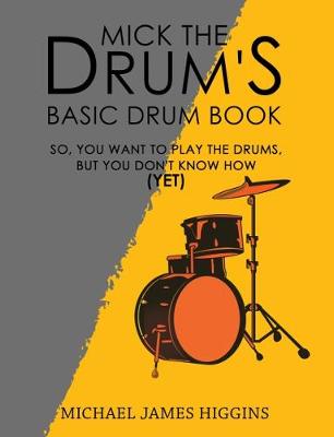 Mick the Drum's Basic Drum Book: So, YOU want to play the drums, but you don't know how (yet) (Hardback)