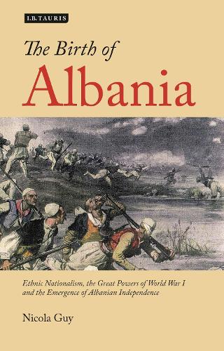 The Birth of Albania: Ethnic Nationalism, the Great Powers of World War I and the Emergence of Albanian Independence (Paperback)
