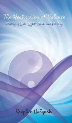 The Realization of Balance: Poetry of Love, Light, Dark and Healing (Hardback)